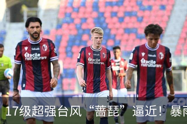 17级超强台风“蔷琵”逼近！暴雨、降温影响江苏